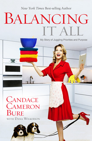 Balancing It All: My Story of Juggling Priorities and Purpose (2014) by Candace Cameron Bure