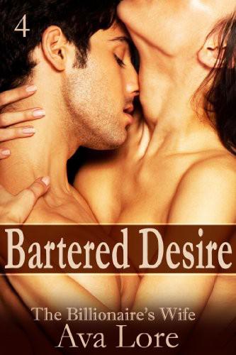 Bartered Desire: The Billionaire's Wife, Part 4 (A BDSM Erotic Romance) by Ava Lore