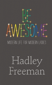 Be Awesome: Modern Life for Modern Ladies (2013) by Hadley Freeman