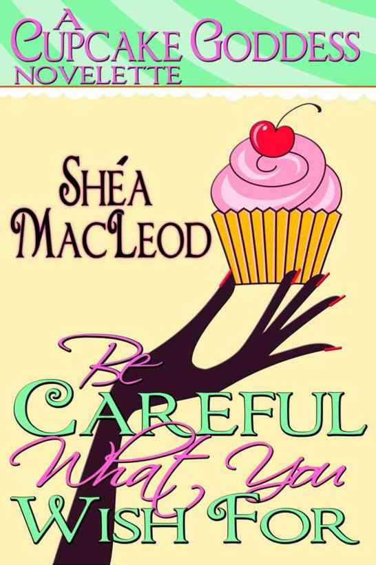 Be Careful What You Wish For (A Cupcake Goddess Novelette) by Shéa MacLeod