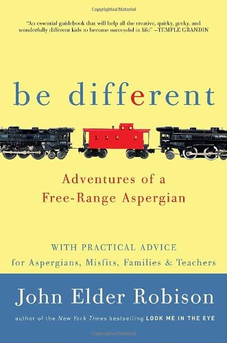 Be Different: Adventures of a Free-Range Aspergian With Practical Advice for Aspergians, Misfits, Families & Teachers by John Elder Robison