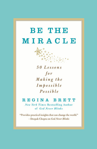 Be the Miracle: 50 Lessons for Making the Impossible Possible (2012) by Regina Brett