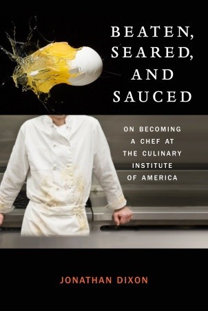 Beaten, Seared, and Sauced: On Becoming a Chef at the Culinary Institute of America (2011) by Jonathan Dixon