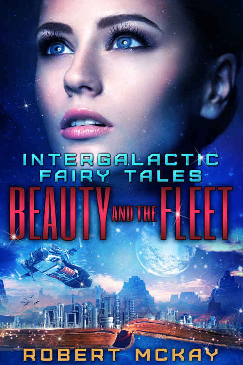 Beauty and the Fleet (Intergalactic Fairy Tales Book 2) by Robert McKay