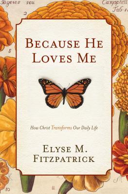 Because He Loves Me: How Christ Transforms Our Daily Life (2008) by Elyse M. Fitzpatrick