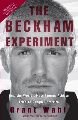 Beckham Experiment: How the World's Most Famous Athlete Tried to Conquer America (2009) by Grant Wahl