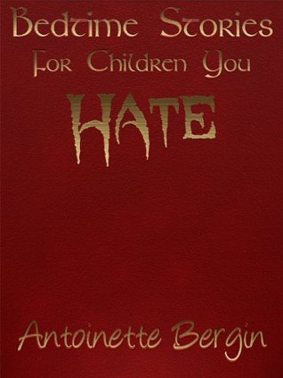 Bedtime Stories for Children You Hate (2000) by Antoinette Bergin