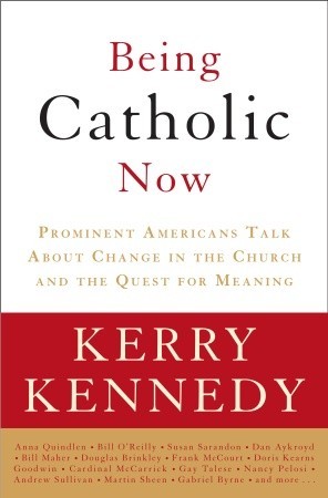 Being Catholic Now: Prominent Americans Talk About Change in the Church and the Quest for Meaning (2008) by Kerry Kennedy