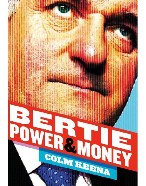 Bertie Ahern: The Man Who Blew the Boom: Power & Money by Colm Keena