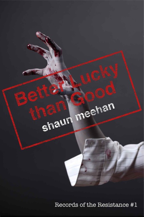 Better Lucky than Good (Records of the Resistance) by Meehan, Shaun