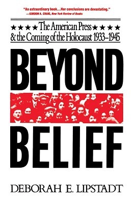 Beyond Belief: The American Press And The Coming Of The Holocaust, 1933- 1945 (1993) by Deborah E. Lipstadt