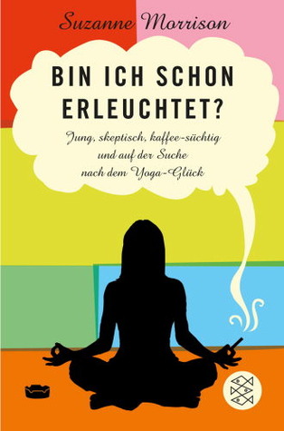 Bin ich schon erleuchtet? Jung, skeptisch, kaffesüchtig und auf der Suche nach dem Yoga-Glück (2013) by Suzanne Morrison