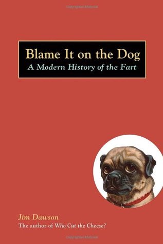 Blame It on the Dog: A Modern History of the Fart (2006) by Jim Dawson