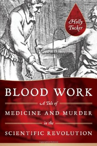 Blood Work: A Tale of Medicine and Murder in the Scientific Revolution (2011) by Holly Tucker