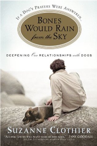 Bones Would Rain from the Sky: Deepening Our Relationships with Dogs (2005) by Suzanne Clothier