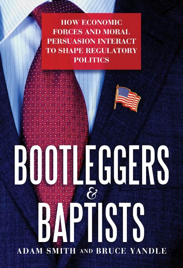 Bootleggers & Baptists: How Economic Forces and Moral Persuasion Interact to Shape Regulatory Politics (2014) by Adam Smith