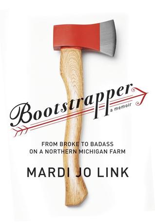 Bootstrapper: From Broke to Badass on a Northern Michigan Farm (2013) by Mardi Jo Link