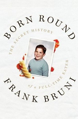 Born Round: The Secret History of a Full-time Eater (2009) by Frank Bruni