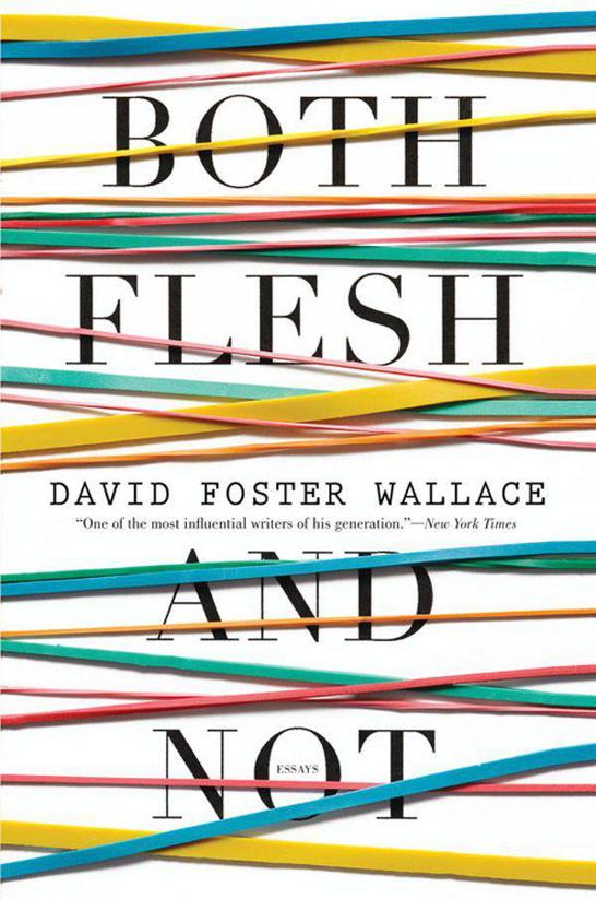 Both Flesh and Not: Essays by Wallace, David Foster