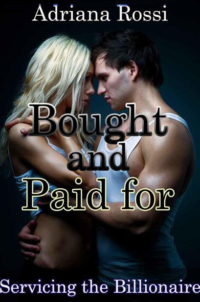 Bought and Paid for: Servicing the Billionaire (A BDSM Erotic Romance) by Adriana Rossi