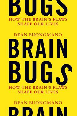 Brain Bugs: How the Brain's Flaws Shape Our Lives (2011) by Dean Buonomano