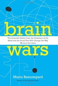 Brain Wars: The Scientific Battle Over the Existence of the Mind and the Proof That Will Change the Way We Live Our Lives (2012) by Mario Beauregard