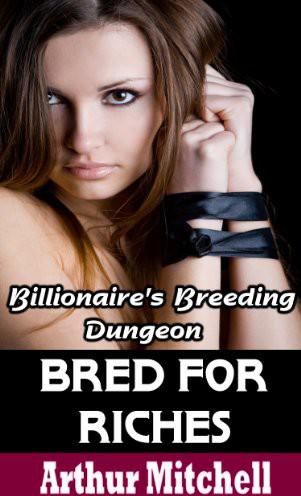 Bred for Riches: Billionaire's Breeding Dungeon by Arthur Mitchell