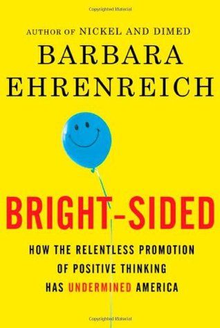 Bright-Sided: How the Relentless Promotion of Positive Thinking Has Undermined America (2008) by Barbara Ehrenreich