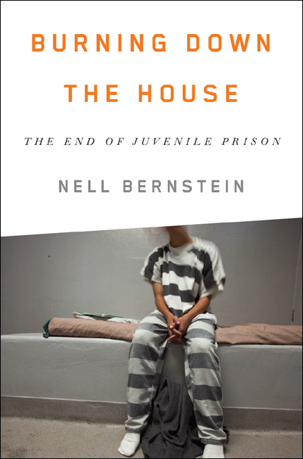 Burning Down the House : The End of Juvenile Prison (9781595589668) by Bernstein, Nell