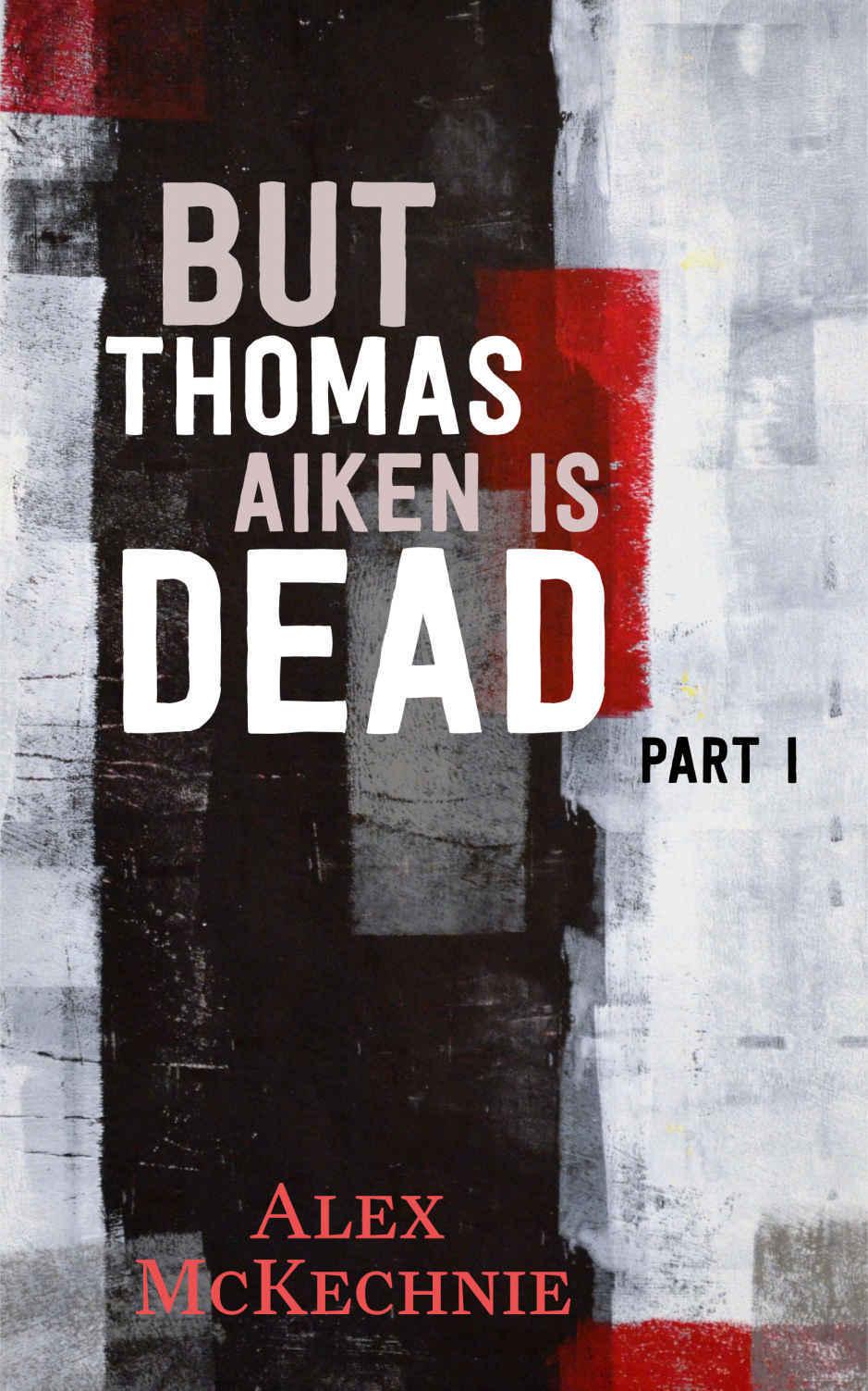 But Thomas Aiken Is Dead - Part I by McKechnie, Alex