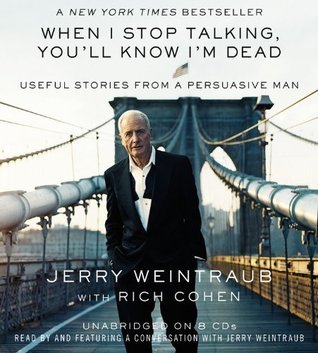 By Jerry Weintraub: When I Stop Talking, You'll Know I'm Dead: Useful Stories from a Persuasive Man [Audiobook] (2010) by Jerry Weintraub