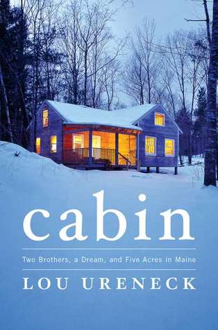 Cabin: Two Brothers, a Dream, and Five Acres in Maine (2011) by Lou Ureneck