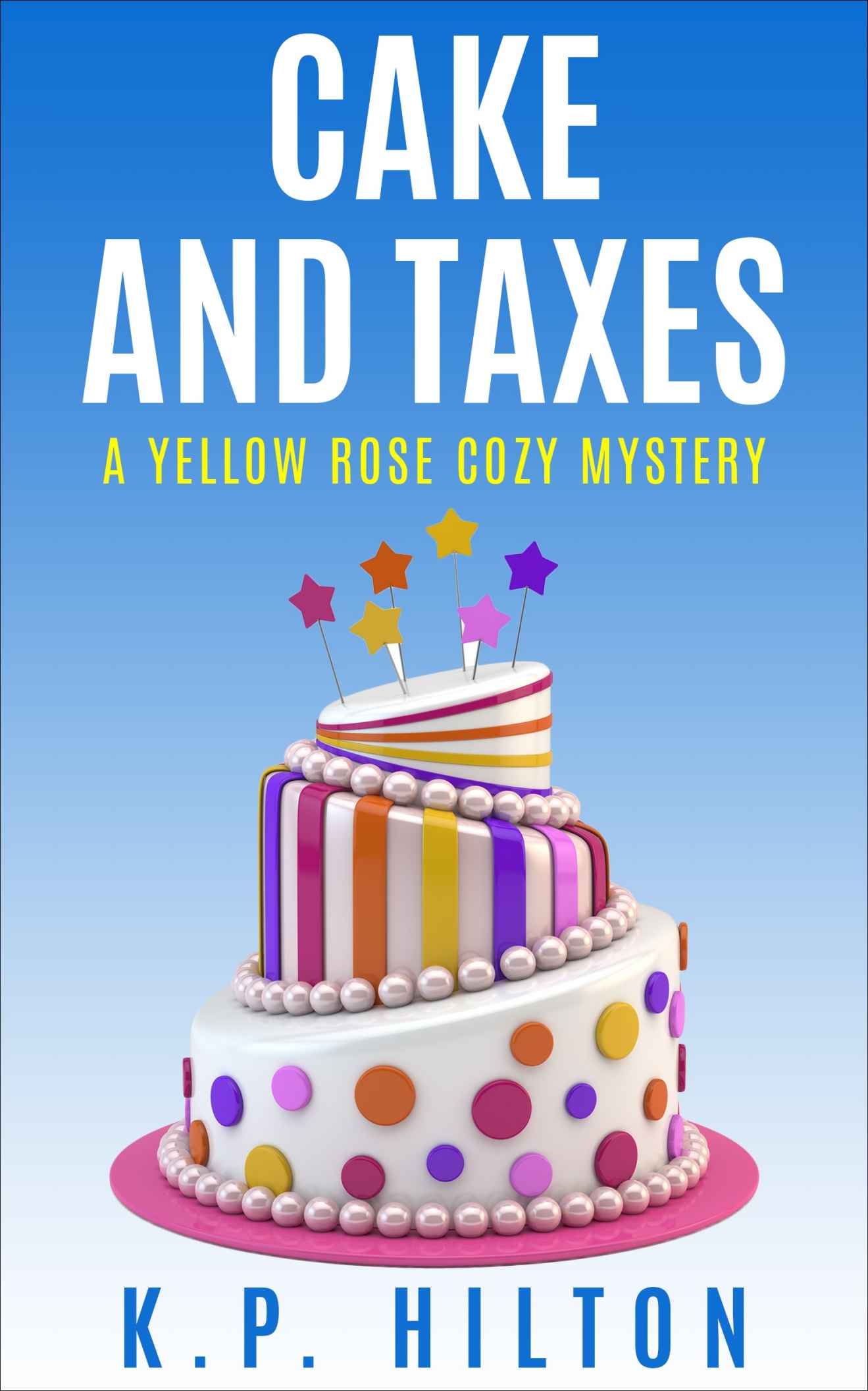 Cake and Taxes: A Yellow Rose Cozy Mystery (Yellow Rose Mystery Series Book 2) by K. P. Hilton