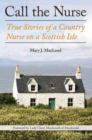 Call the Nurse: True Stories of a Country Nurse on a Scottish Isle (2013) by Mary J. Macleod