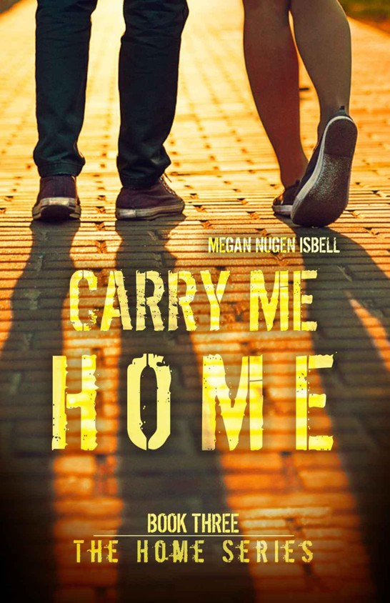 Carry Me Home (The Home Series: Book Three) by Megan Nugen Isbell