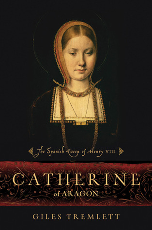 Catherine of Aragon: The Spanish Queen of Henry VIII (2010) by Giles Tremlett