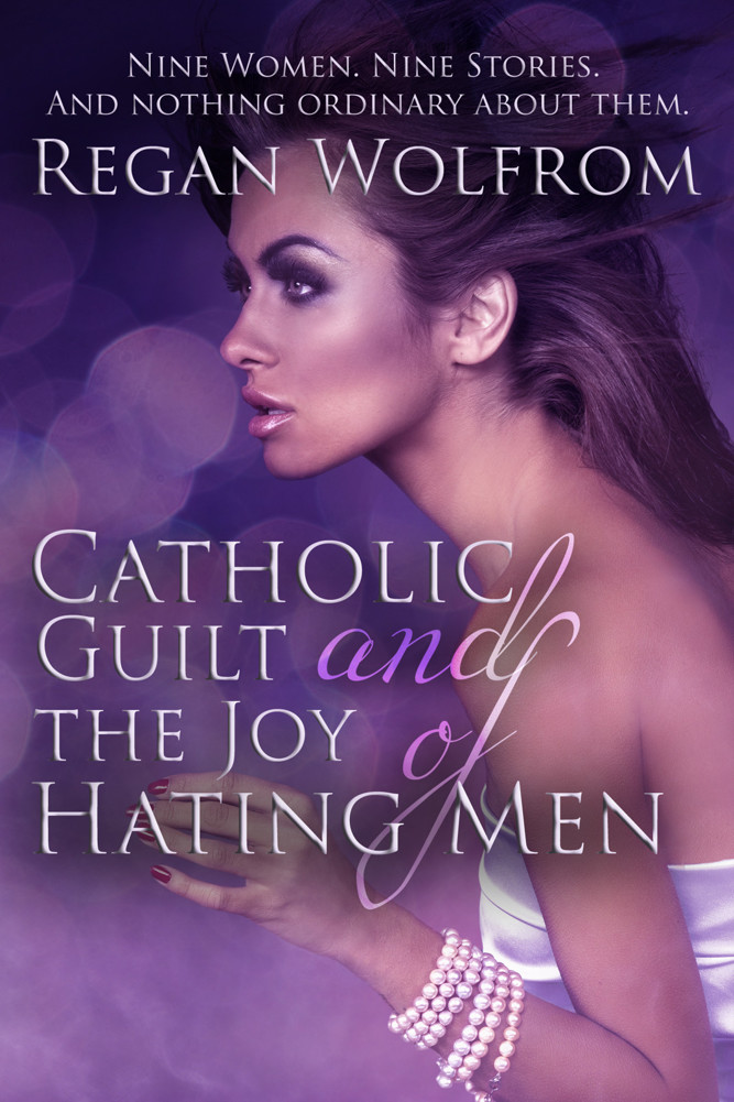 Catholic Guilt and the Joy of Hating Men by Regan Wolfrom