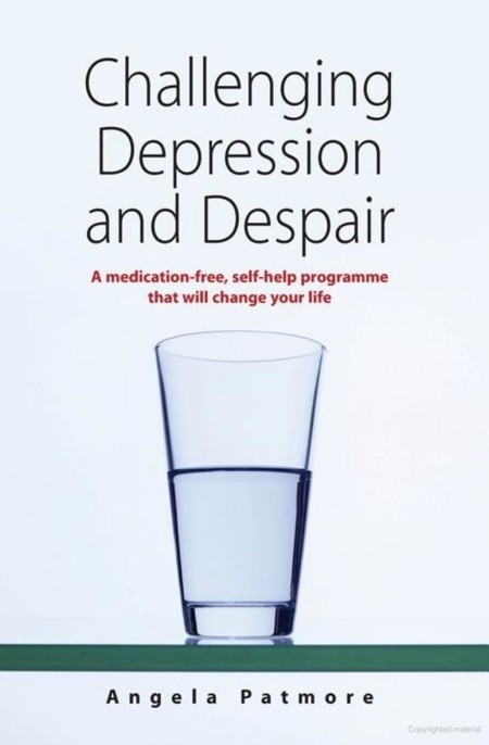 Challenging Depression & Despair: A Medication-Free, Self-Help Programme That Will Change Your Life by Angela Patmore