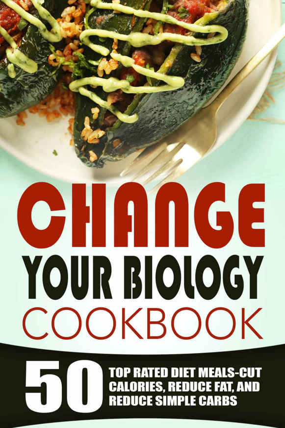 Change Your Biology Cookbook: 50 Top Rated Diet Meals-Cut Calories, Reduce Fat, And Reduce Simple Carbs by Robert Edeson