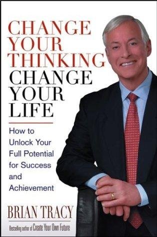 Change Your Thinking, Change Your Life: How to Unlock Your Full Potential for Success and Achievement (2012)