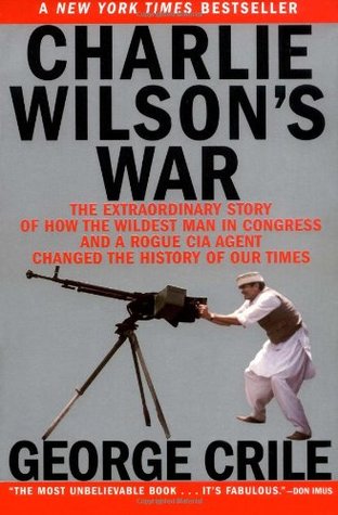 Charlie Wilson's War: The Extraordinary Story of How the Wildest Man in Congress and a Rogue CIA Agent Changed the History of Our Times (2004) by George Crile