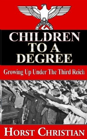 Children to a Degree - Growing Up Under the Third Reich by Horst Christian