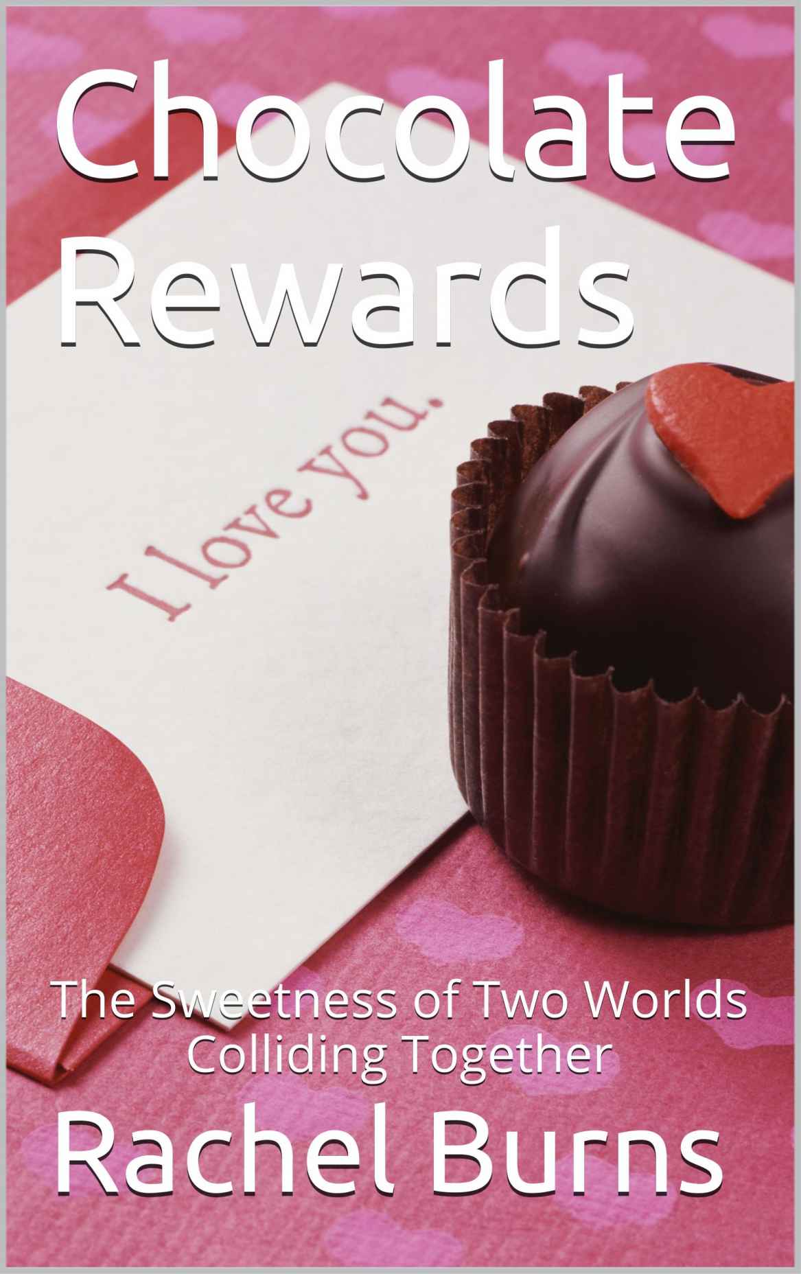 Chocolate Rewards: The Sweetness of Two Worlds Colliding Together by Burns, Rachel