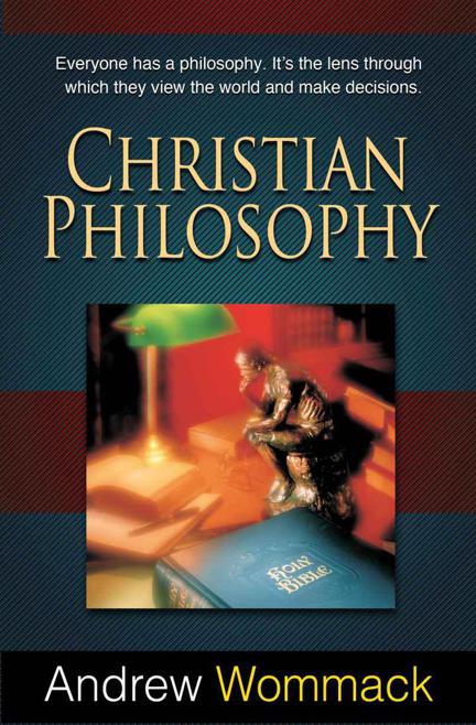 Christian Philosophy: Everyone Has a Philosophy. It's The Lens Through Which They View The World and Make Decisions. by Andrew Wommack