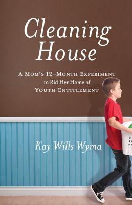 Cleaning House: A Mom's Twelve-Month Experiment to Rid Her Home of Youth Entitlement (2012) by Kay Wills Wyma