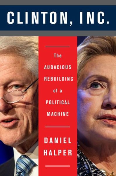 Clinton, Inc.: The Audacious Rebuilding of a Political Machine