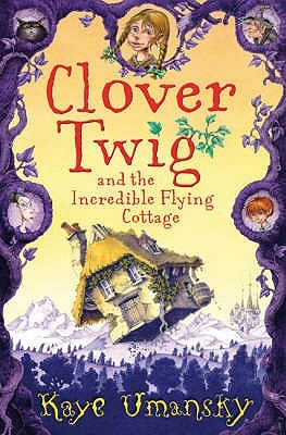 Clover Twig And The Incredible Flying Cottage (2008) by Kaye Umansky