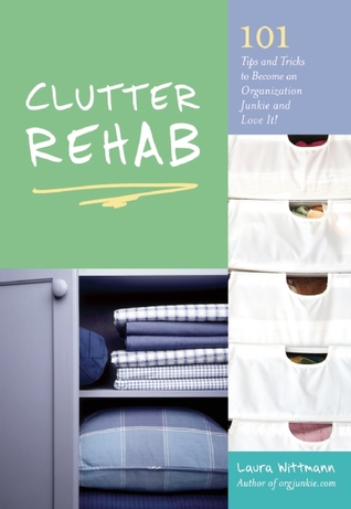 Clutter Rehab: 101 Tips and Tricks to Become an Organization Junkie and Love It! (2010) by Laura Wittmann