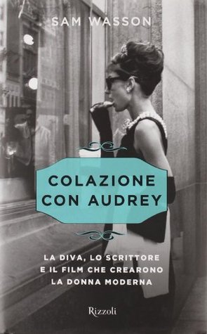 Colazione con Audrey. La diva, lo scrittore e il film che crearono la donna moderna (2010) by Sam Wasson