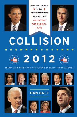 Collision 2012: Obama vs. Romney and the Future of Elections in America (2013) by Dan Balz